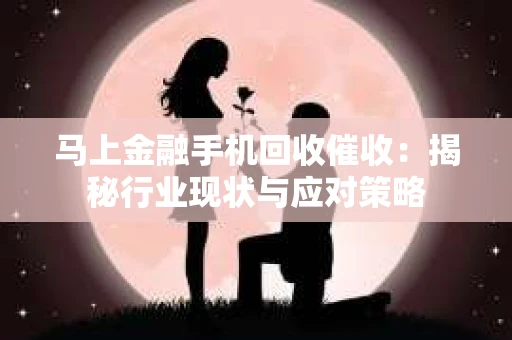 马上金融手机回收催收：揭秘行业现状与应对策略