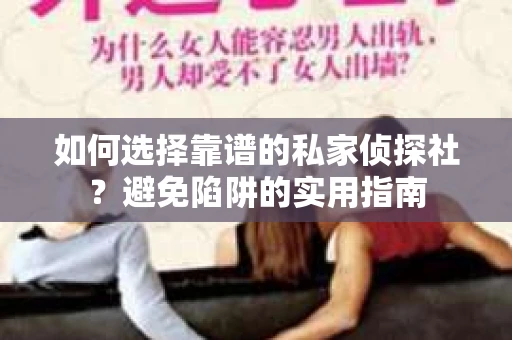 如何选择靠谱的私家侦探社?避免陷阱的实用指南 如何选择靠谱的私家侦探社?避免陷阱的实用指南