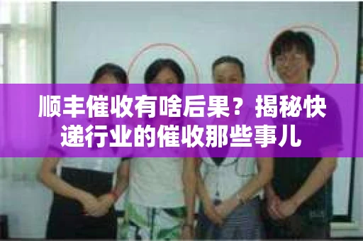 顺丰催收有啥后果？揭秘快递行业的催收那些事儿