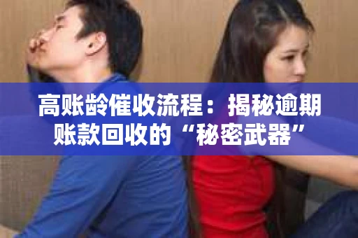 高账龄催收流程：揭秘逾期账款回收的“秘密武器”