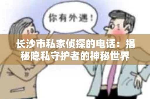 长沙市私家侦探的电话：揭秘隐私守护者的神秘世界