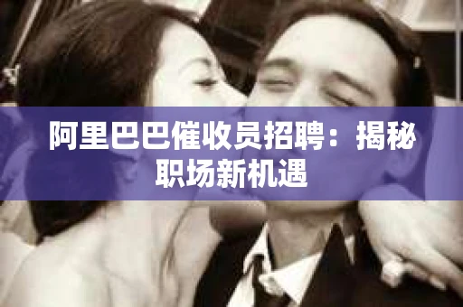 阿里巴巴催收员招聘：揭秘职场新机遇