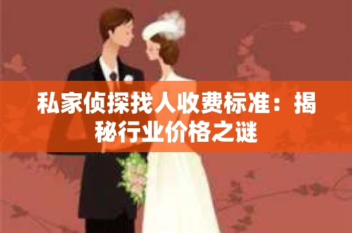 私家侦探找人收费标准：揭秘行业价格之谜