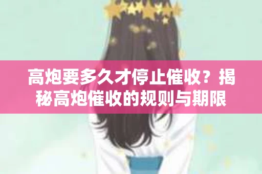 高炮要多久才停止催收？揭秘高炮催收的规则与期限