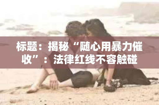 标题：揭秘“随心用暴力催收”：法律红线不容触碰