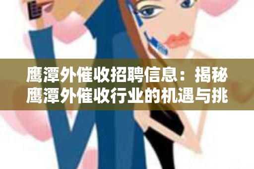 鹰潭外催收招聘信息：揭秘鹰潭外催收行业的机遇与挑战