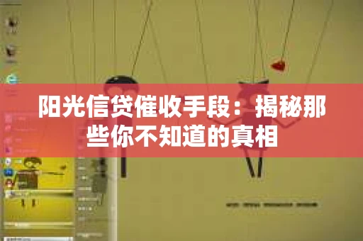阳光信贷催收手段:揭秘那些你不知道的真相 阳光信贷催收手段:揭秘那些你不知道的真相