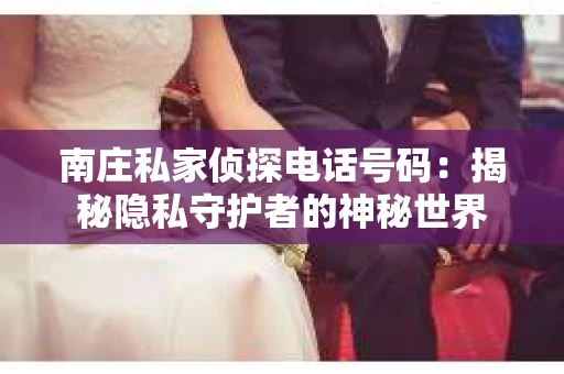 南庄私家侦探电话号码：揭秘隐私守护者的神秘世界