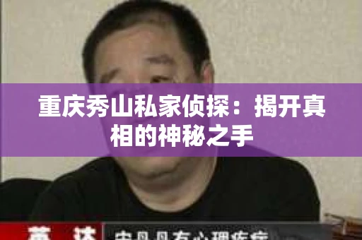重庆秀山私家侦探：揭开真相的神秘之手