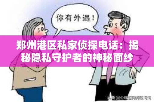 郑州港区私家侦探电话：揭秘隐私守护者的神秘面纱
