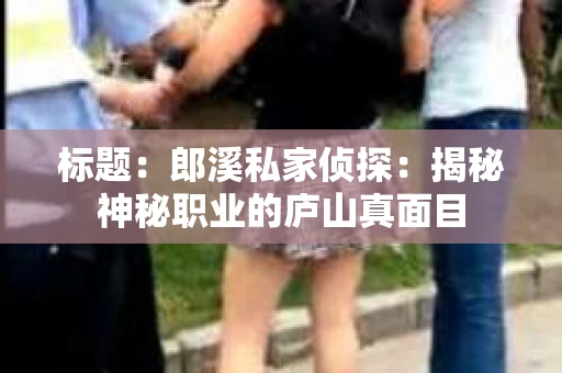 标题：郎溪私家侦探：揭秘神秘职业的庐山真面目