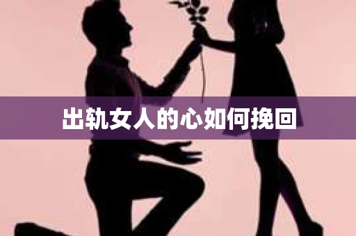 出轨女人的心如何挽回