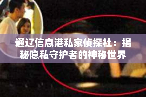 通辽信息港私家侦探社：揭秘隐私守护者的神秘世界