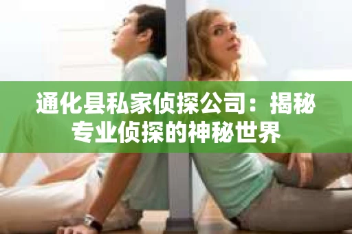 通化县私家侦探公司：揭秘专业侦探的神秘世界