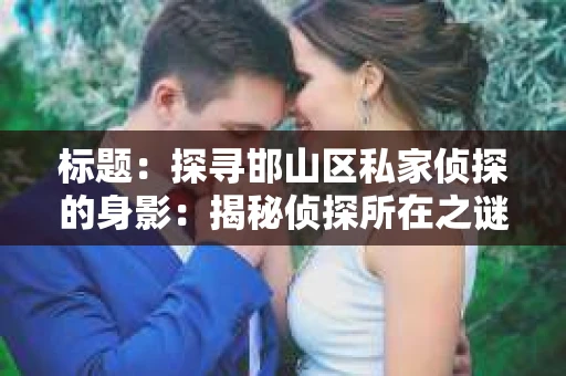 标题：探寻邯山区私家侦探的身影：揭秘侦探所在之谜