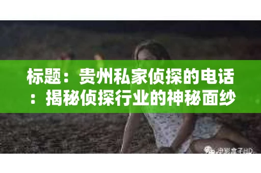 标题：贵州私家侦探的电话：揭秘侦探行业的神秘面纱