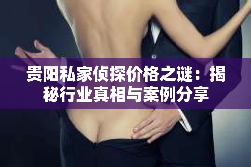 贵阳私家侦探价格之谜：揭秘行业真相与案例分享