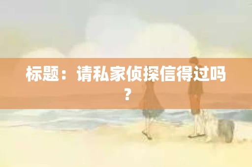 标题：请私家侦探信得过吗？