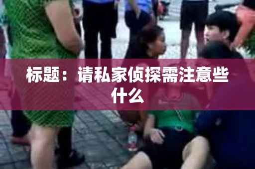 标题：请私家侦探需注意些什么