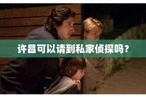 许昌可以请到私家侦探吗？