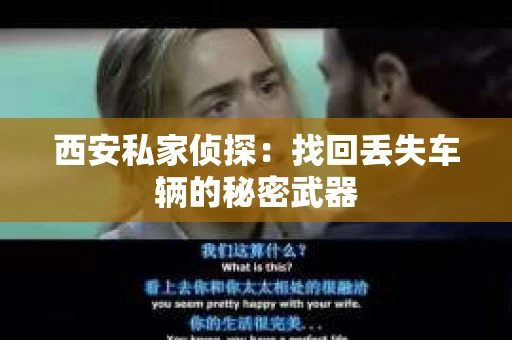 西安私家侦探：找回丢失车辆的秘密武器