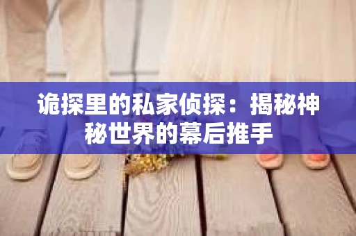 诡探里的私家侦探：揭秘神秘世界的幕后推手