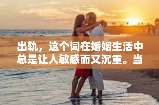 出轨，这个词在婚姻生活中总是让人敏感而又沉重。当它发生时，如何谈判挽回，如何重新建立信任，成为了许多夫妻面临的问题。今天，我们就来聊聊这个话题，希望能给那些正在经历婚姻困境的朋友们一些帮助。