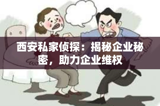 西安私家侦探：揭秘企业秘密，助力企业维权