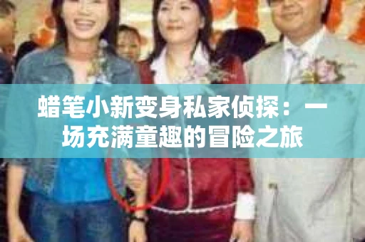 蜡笔小新变身私家侦探：一场充满童趣的冒险之旅