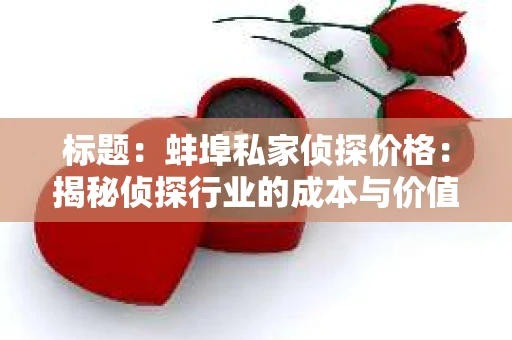 标题：蚌埠私家侦探价格：揭秘侦探行业的成本与价值