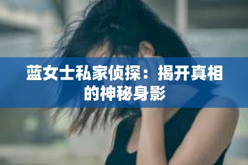 蓝女士私家侦探：揭开真相的神秘身影