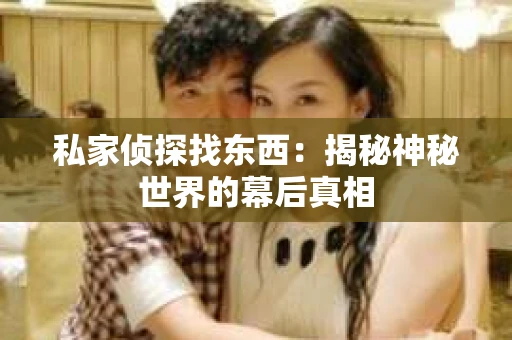 私家侦探找东西：揭秘神秘世界的幕后真相