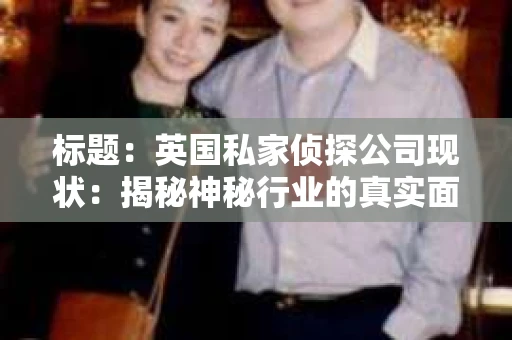 标题：英国私家侦探公司现状：揭秘神秘行业的真实面貌