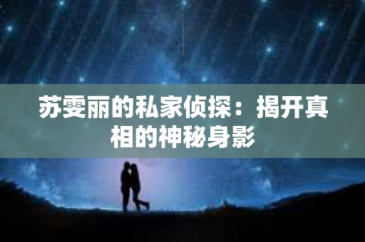 苏雯丽的私家侦探：揭开真相的神秘身影
