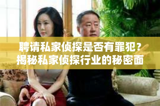 聘请私家侦探是否有罪犯？揭秘私家侦探行业的秘密面纱