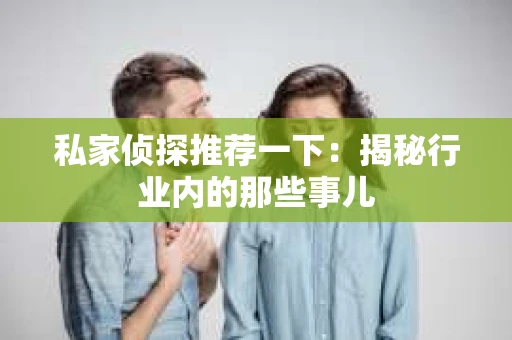 私家侦探推荐一下：揭秘行业内的那些事儿