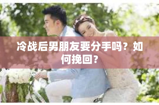 冷战后男朋友要分手吗？如何挽回？