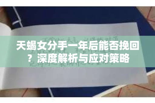 天蝎女分手一年后能否挽回？深度解析与应对策略