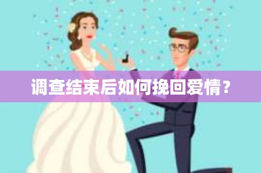 调查结束后如何挽回爱情？