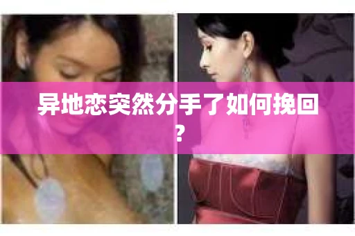异地恋突然分手了如何挽回？