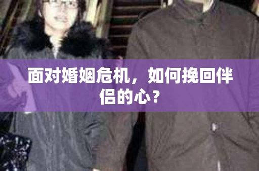 面对婚姻危机，如何挽回伴侣的心？