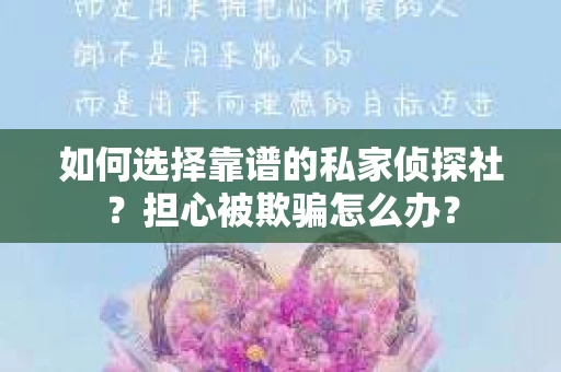 如何选择靠谱的私家侦探社？担心被欺骗怎么办？