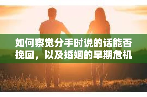如何察觉分手时说的话能否挽回，以及婚姻的早期危机信号？