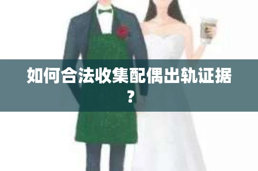 如何合法收集配偶出轨证据？