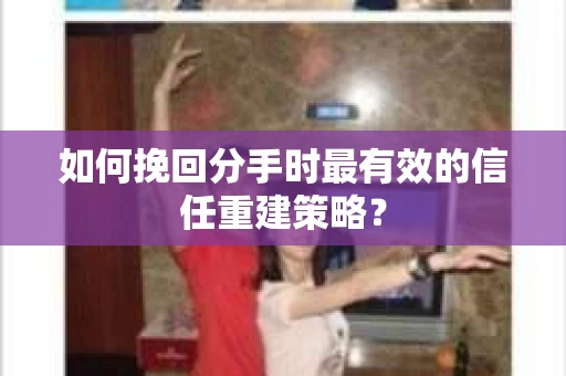 如何挽回分手时最有效的信任重建策略? 如何挽回分手时最有效的信任重建策略?