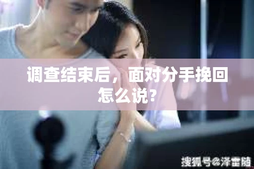 调查结束后，面对分手挽回怎么说？