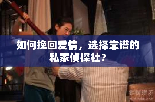 如何挽回爱情，选择靠谱的私家侦探社？