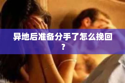异地后准备分手了怎么挽回？