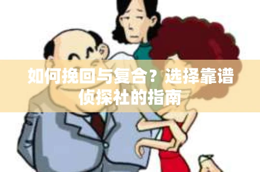 如何挽回与复合？选择靠谱侦探社的指南