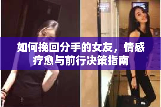 如何挽回分手的女友，情感疗愈与前行决策指南